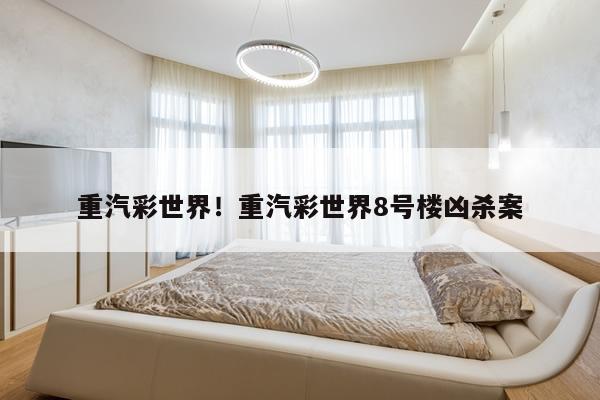 重汽彩世界!重汽彩世界8号楼凶杀案